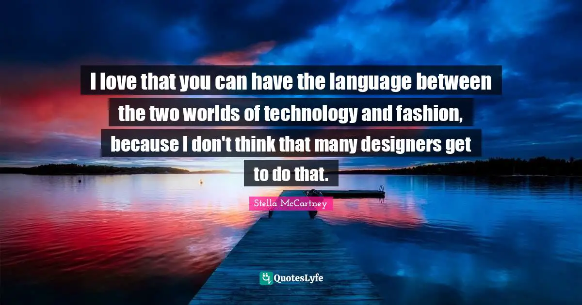 I Love Fashion Quotes: "I love that you can have the language between the two worlds of technology and fashion, because I don't think that many designers get to do that."
