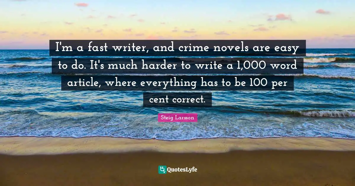 I'm a fast writer, and crime novels are easy to do. It's much harder to write a 1,000 word article, where everything has to be 100 per cent correct.