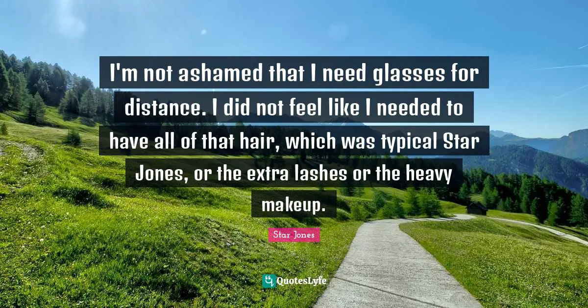 I'm not ashamed that I need glasses for distance. I did not feel like I needed to have all of that hair, which was typical Star Jones, or the extra lashes or the heavy makeup.