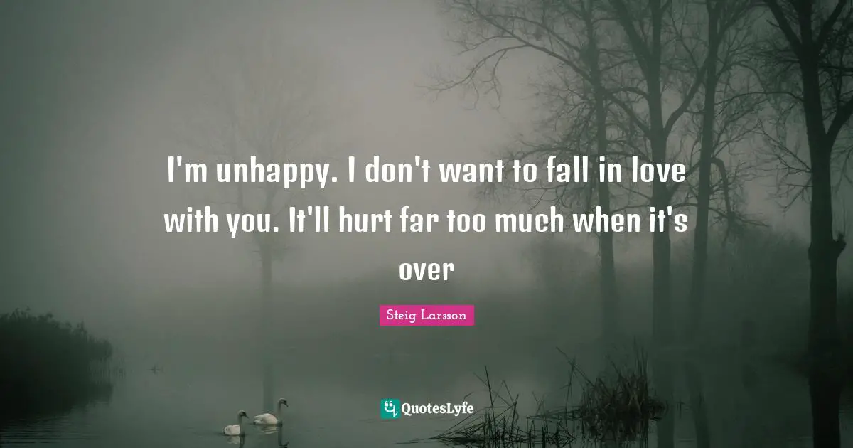 I'm unhappy. I don't want to fall in love with you. It'll hurt far too much when it's over