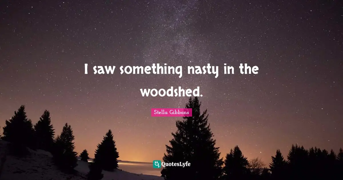 Comfort Quotes: "I saw something nasty in the woodshed."