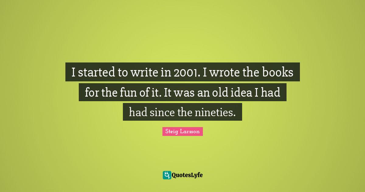 I started to write in 2001. I wrote the books for the fun of it. It was an old idea I had had since the nineties.