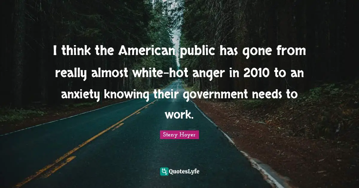 I think the American public has gone from really almost white-hot anger in 2010 to an anxiety knowing their government needs to work.