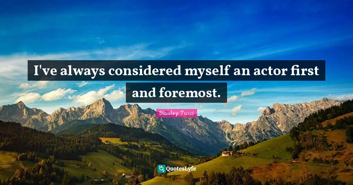 Stanley Tucci Quotes: "I've always considered myself an actor first and foremost."