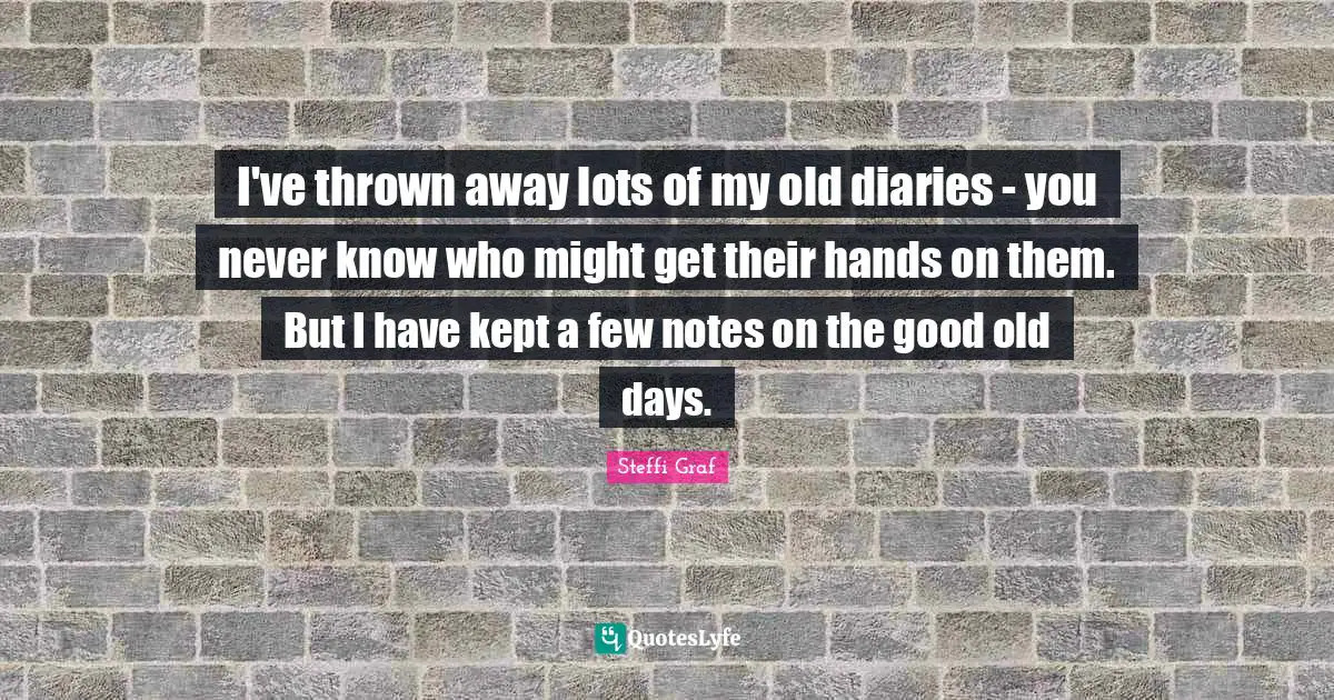 Good Old Days Quotes: "I've thrown away lots of my old diaries - you never know who might get their hands on them. But I have kept a few notes on the good old days."