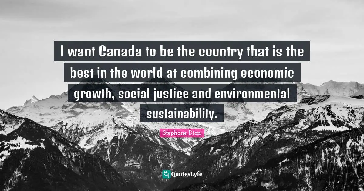 Combining Quotes: "I want Canada to be the country that is the best in the world at combining economic growth, social justice and environmental sustainability."