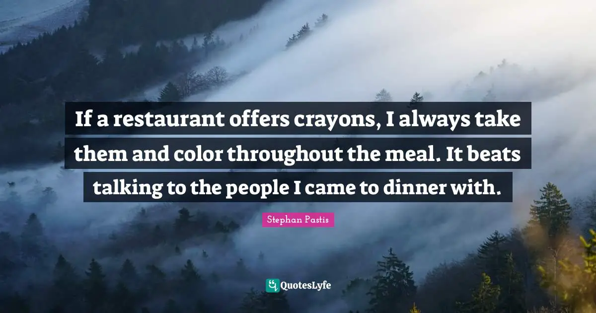 If a restaurant offers crayons, I always take them and color throughout the meal. It beats talking to the people I came to dinner with.