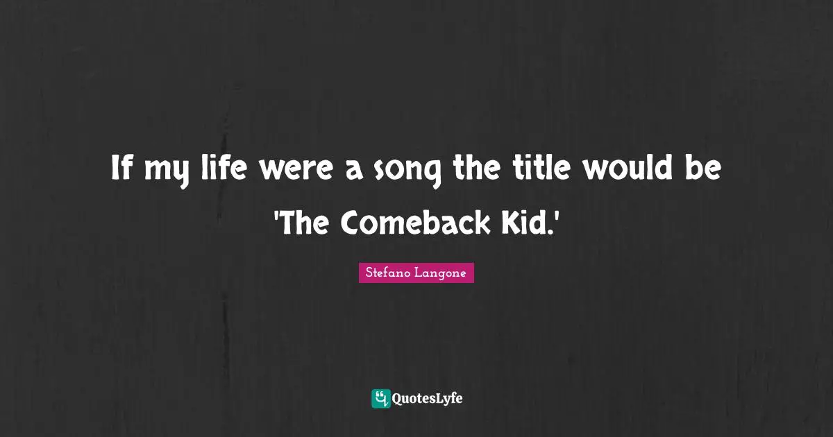 If my life were a song the title would be 'The Comeback Kid.'