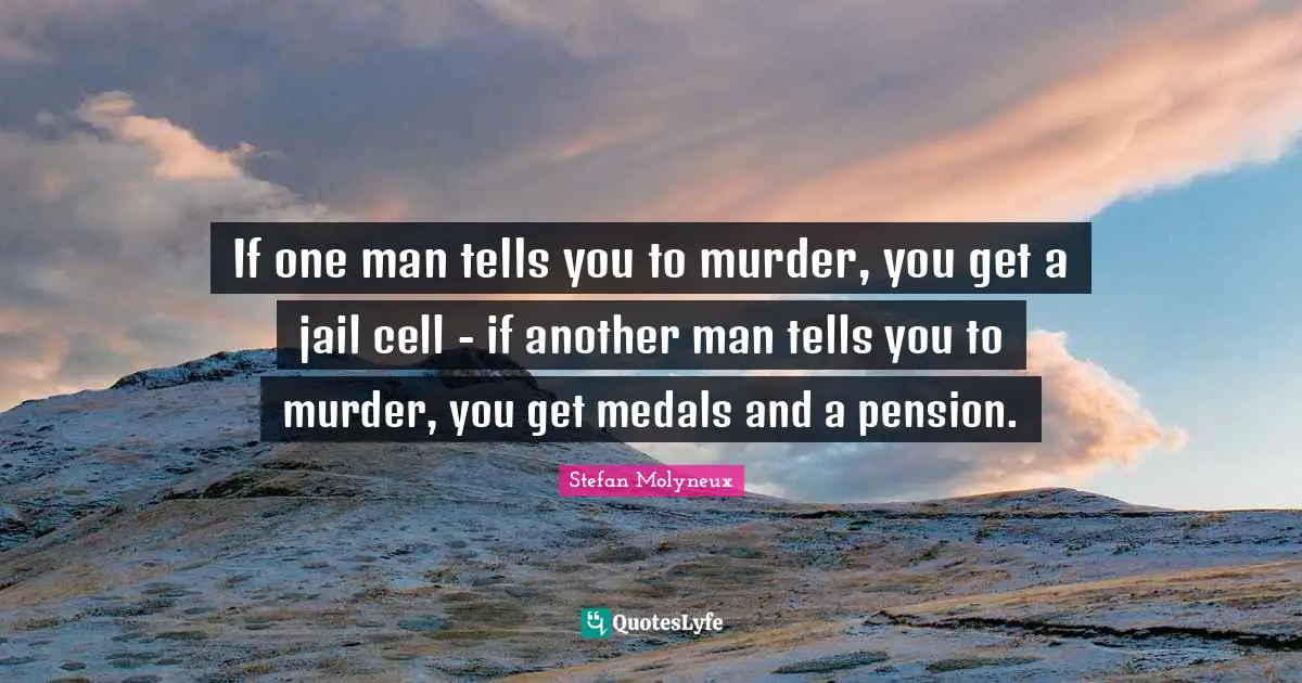 Stefan Molyneux Quotes: "If one man tells you to murder, you get a jail cell - if another man tells you to murder, you get medals and a pension."