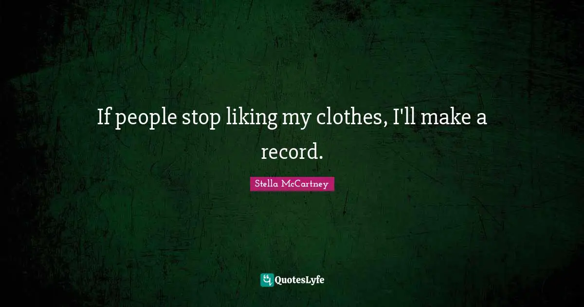 Stella McCartney Quotes: "If people stop liking my clothes, I'll make a record."