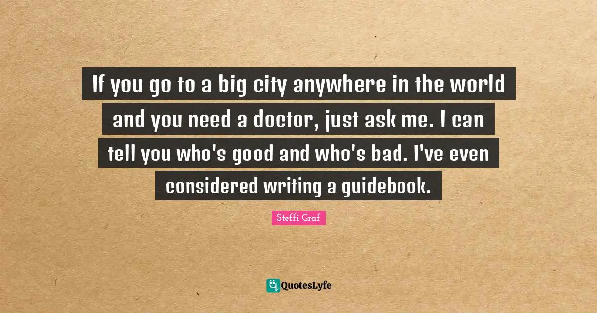 If you go to a big city anywhere in the world and you need a doctor, just ask me. I can tell you who's good and who's bad. I've even considered writing a guidebook.