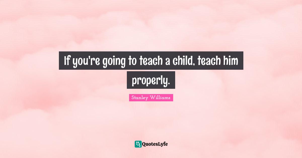 If you're going to teach a child, teach him properly.
