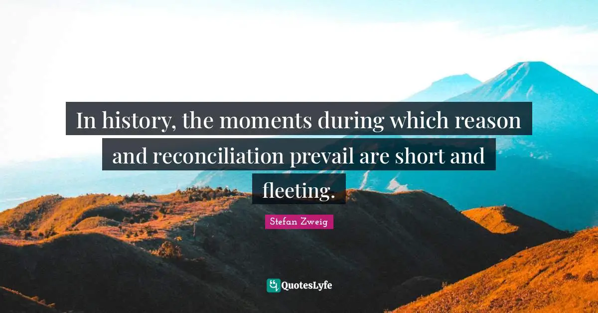 Stefan Zweig Quotes: "In history, the moments during which reason and reconciliation prevail are short and fleeting."
