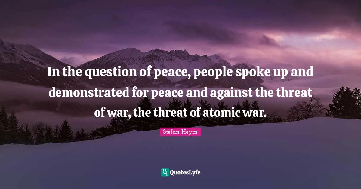 Spokes Quotes: "In the question of peace, people spoke up and demonstrated for peace and against the threat of war, the threat of atomic war."