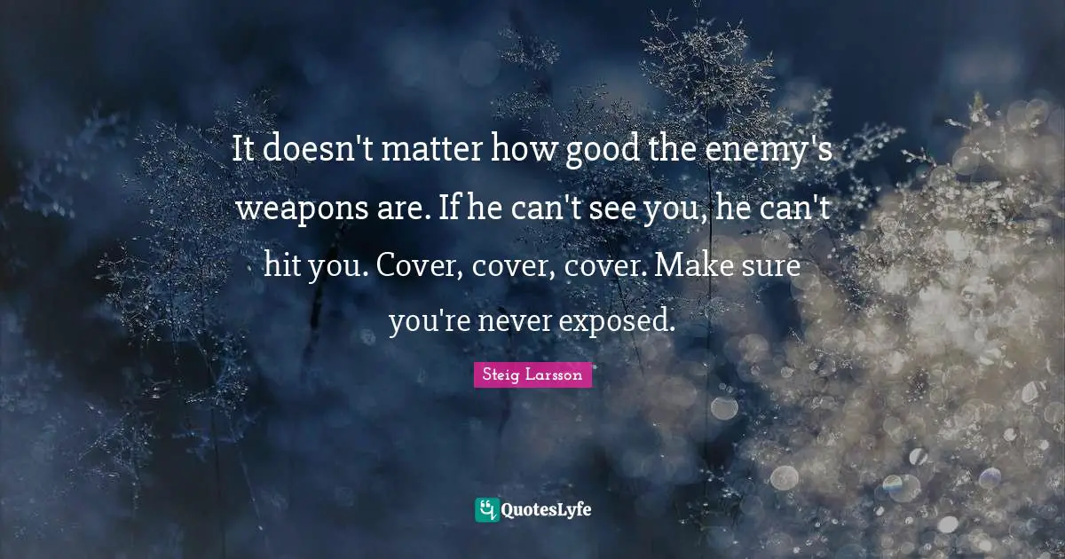 It doesn't matter how good the enemy's weapons are. If he can't see you, he can't hit you. Cover, cover, cover. Make sure you're never exposed.