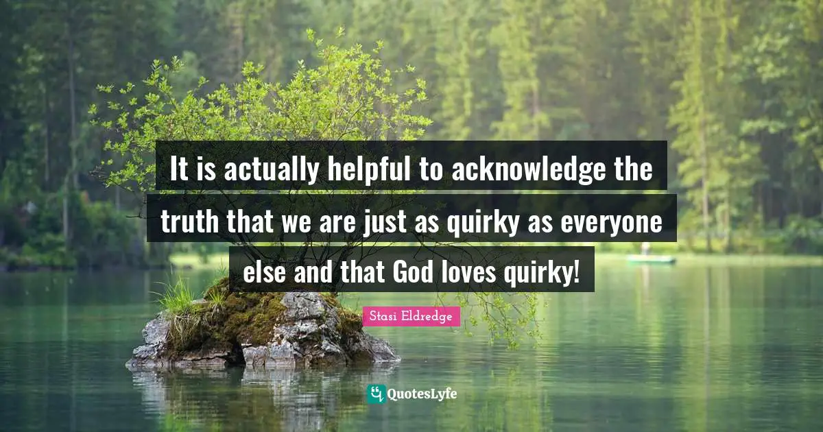 Quirky Quotes: "It is actually helpful to acknowledge the truth that we are just as quirky as everyone else and that God loves quirky!"