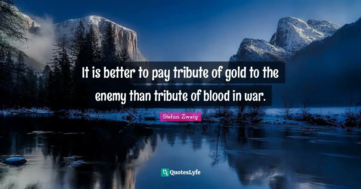 Stefan Zweig Quotes: "It is better to pay tribute of gold to the enemy than tribute of blood in war."