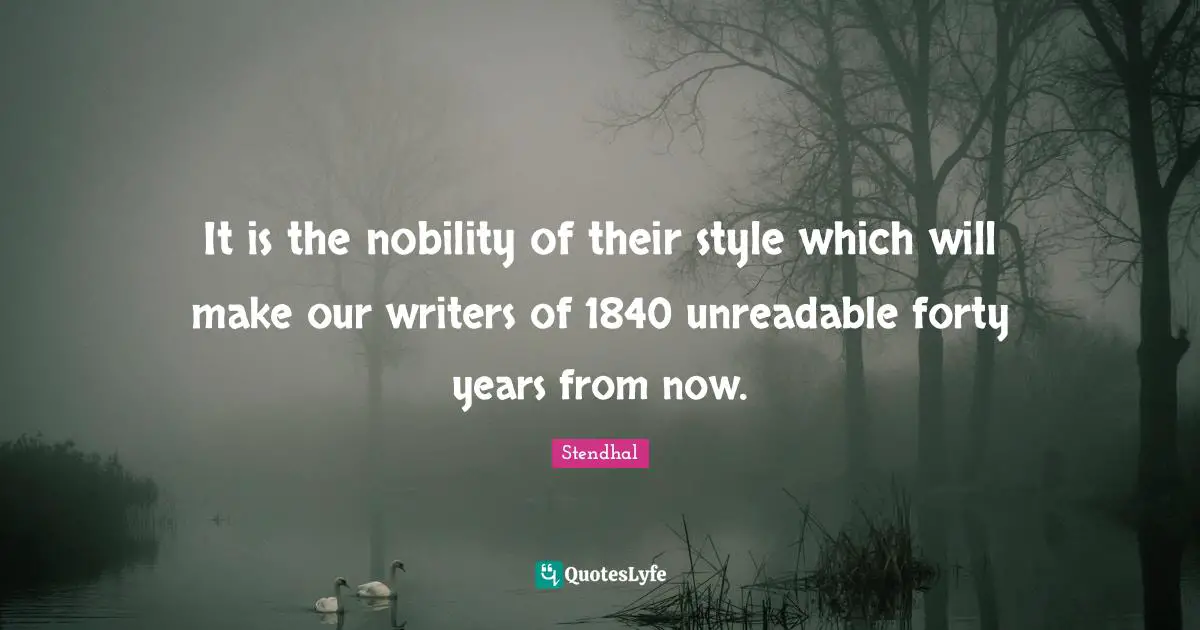It is the nobility of their style which will make our writers of 1840 unreadable forty years from now.