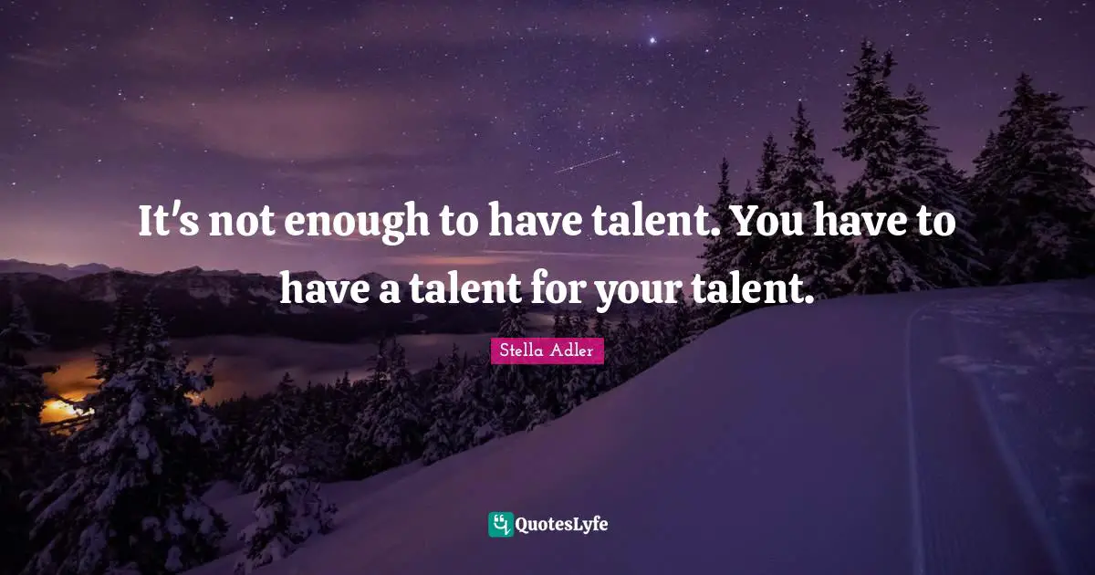 It's not enough to have talent. You have to have a talent for your talent.