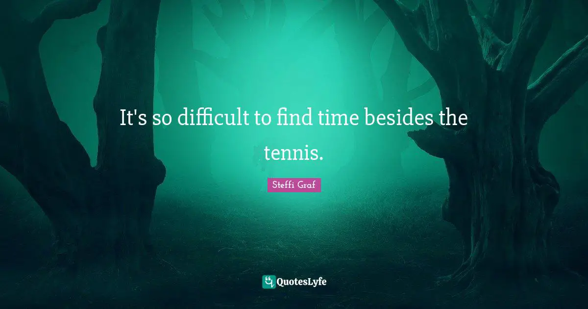 It's so difficult to find time besides the tennis.