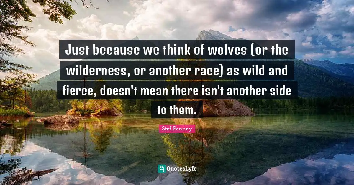 Just because we think of wolves (or the wilderness, or another race) as wild and fierce, doesn't mean there isn't another side to them.