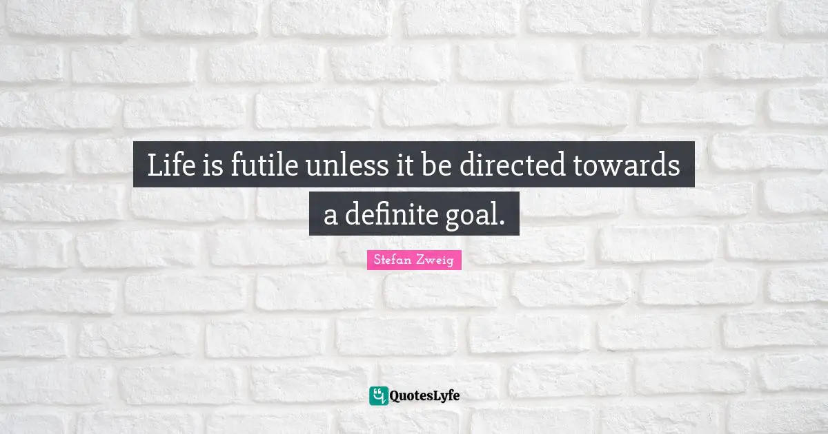 Stefan Zweig Quotes: "Life is futile unless it be directed towards a definite goal."