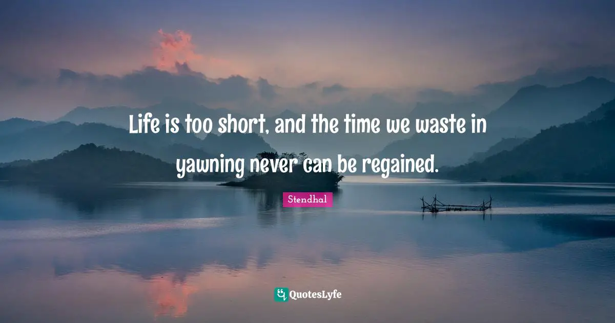 Yawning Quotes: "Life is too short, and the time we waste in yawning never can be regained."
