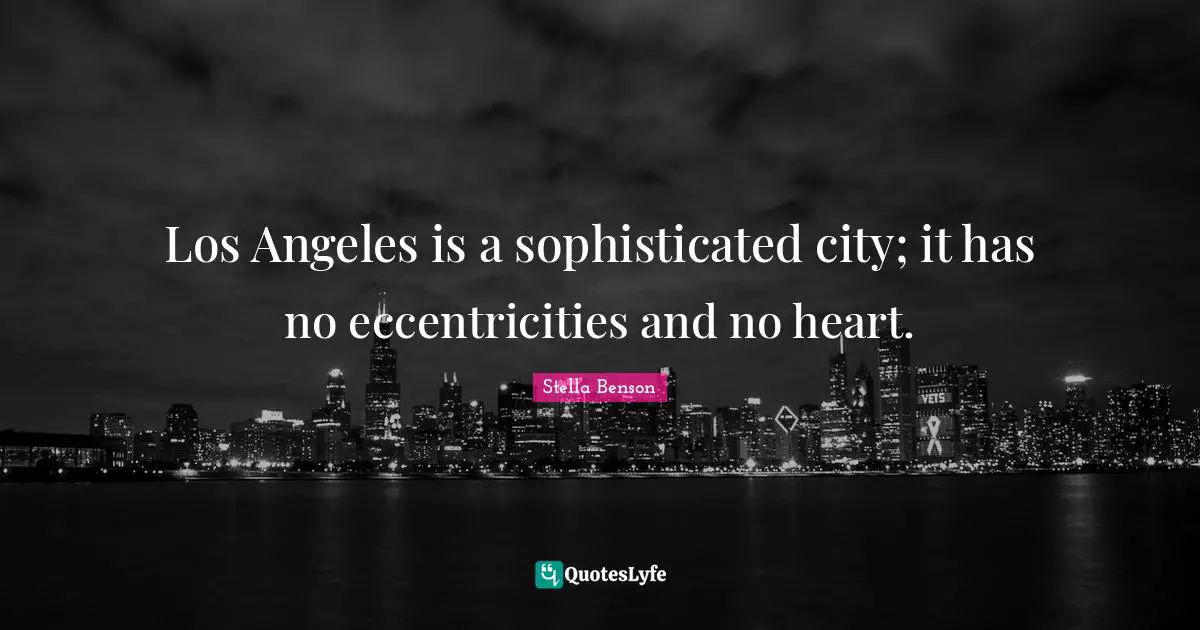 Los Angeles is a sophisticated city; it has no eccentricities and no heart.