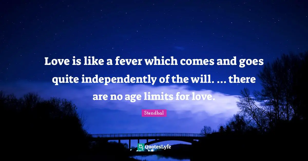 Fever Quotes: "Love is like a fever which comes and goes quite independently of the will. ... there are no age limits for love."