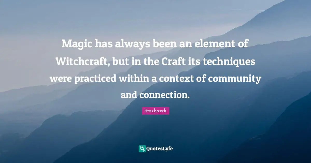 Magic has always been an element of Witchcraft, but in the Craft its techniques were practiced within a context of community and connection.