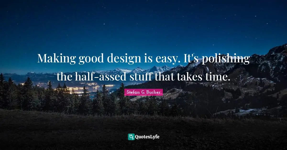 Making good design is easy. It's polishing the half-assed stuff that takes time.