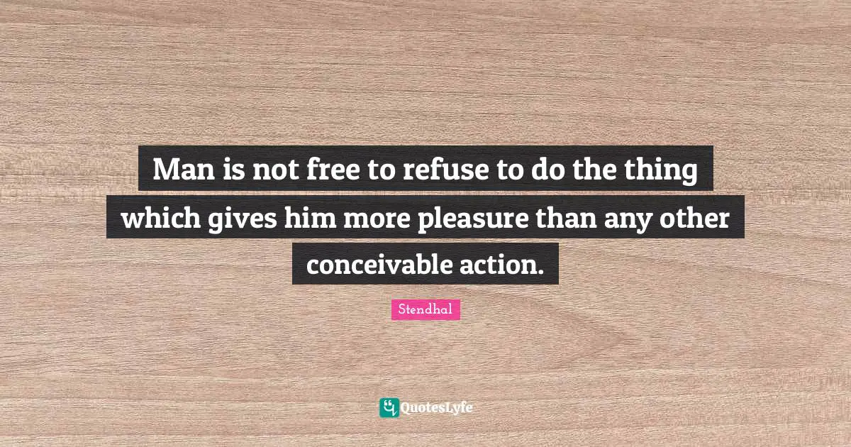 Man is not free to refuse to do the thing which gives him more pleasure than any other conceivable action.