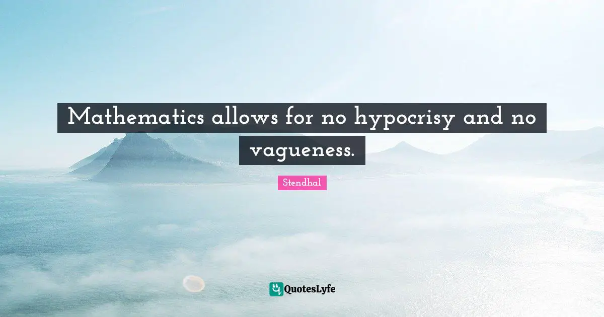 Mathematics allows for no hypocrisy and no vagueness.