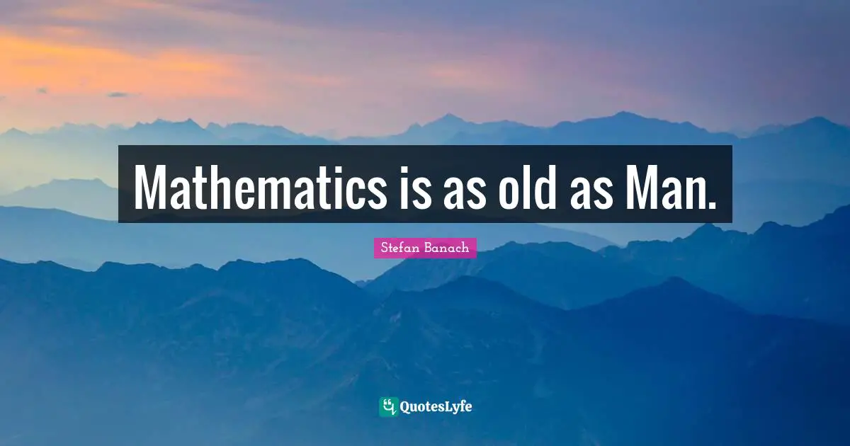 Mathematics is as old as Man.
