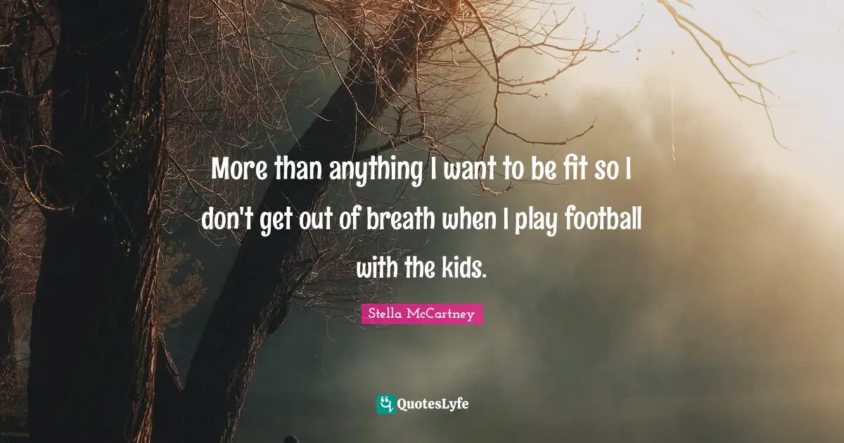 Stella McCartney Quotes: "More than anything I want to be fit so I don't get out of breath when I play football with the kids."