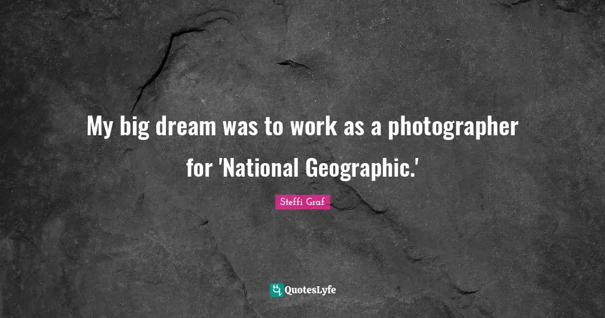 My big dream was to work as a photographer for 'National Geographic.'