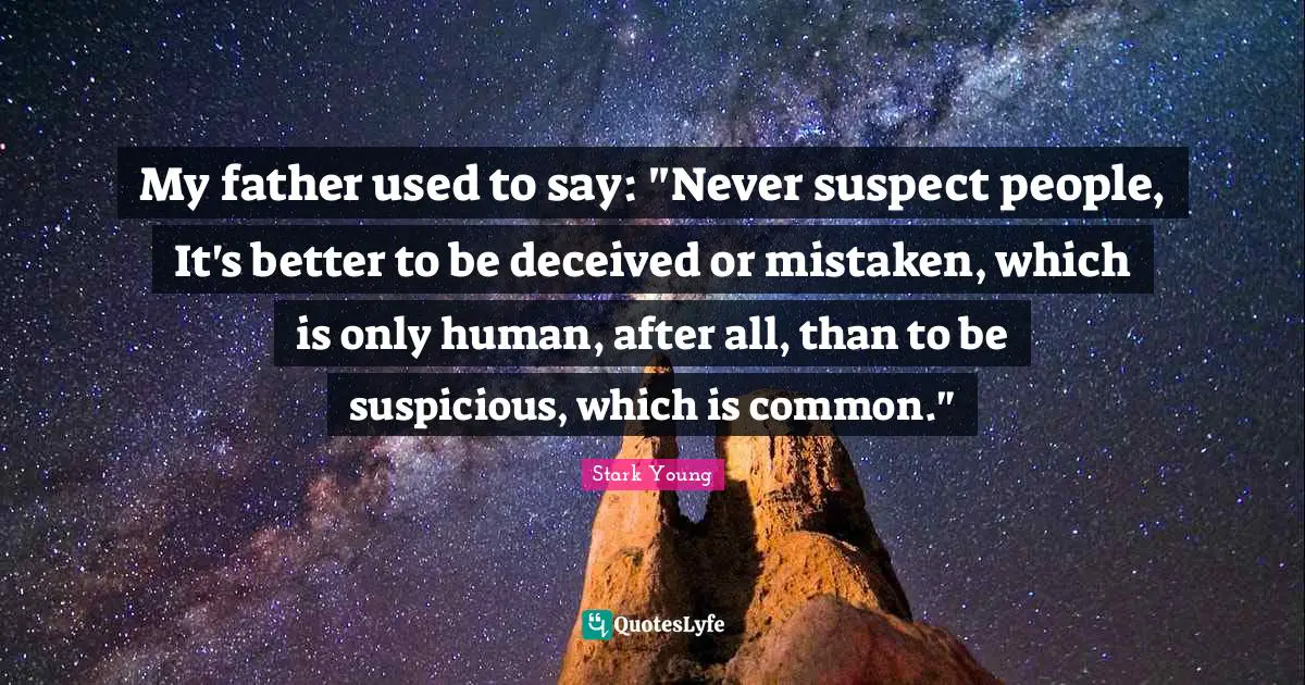 My father used to say: "Never suspect people, It's better to be deceived or mistaken, which is only human, after all, than to be suspicious, which is common."