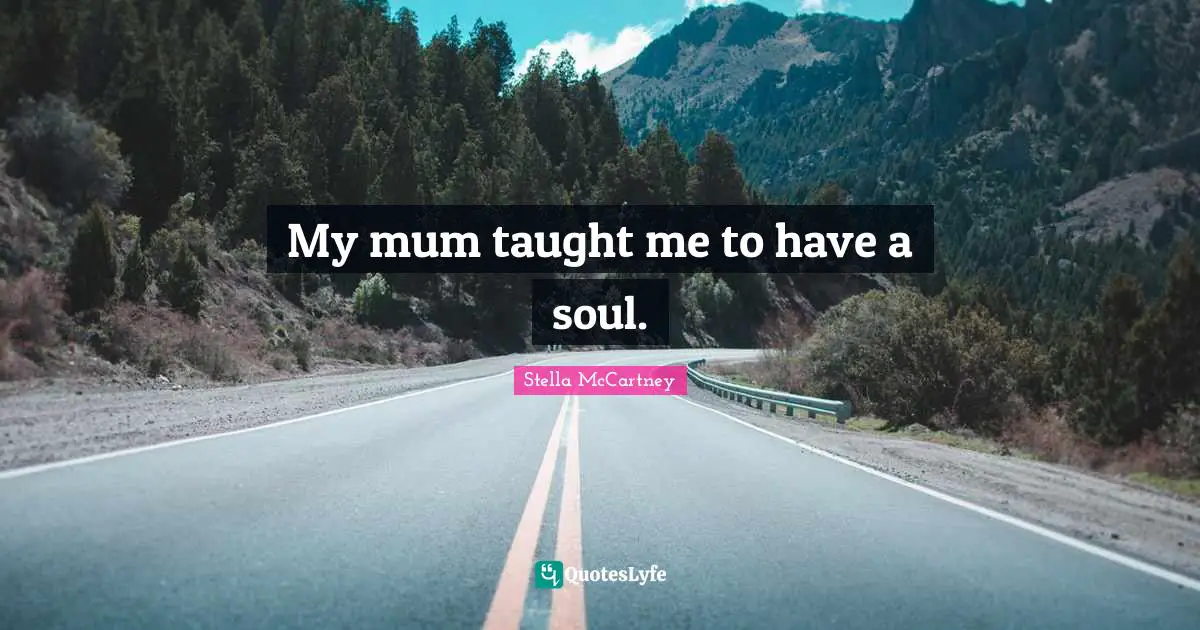Stella McCartney Quotes: "My mum taught me to have a soul."