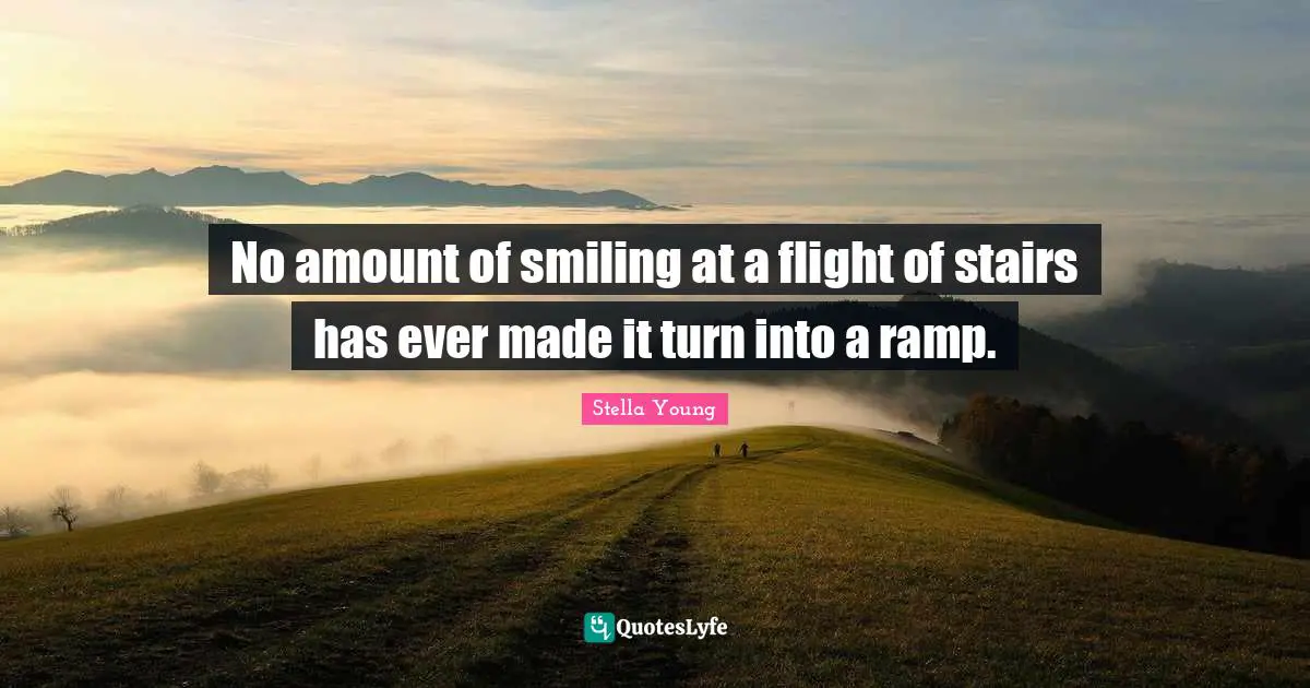 Ramp Quotes: "No amount of smiling at a flight of stairs has ever made it turn into a ramp."