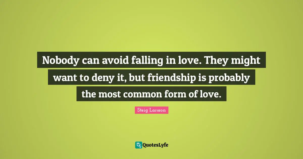 Nobody can avoid falling in love. They might want to deny it, but friendship is probably the most common form of love.