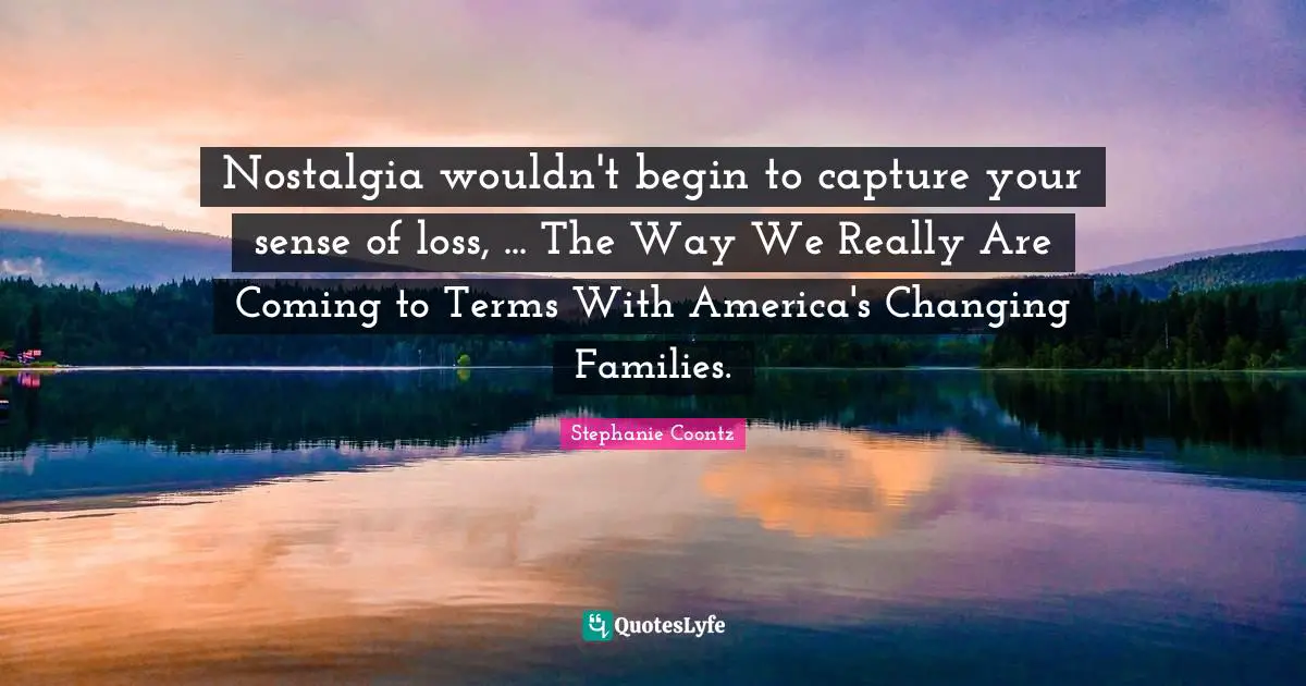 Nostalgia wouldn't begin to capture your sense of loss, ... The Way We Really Are Coming to Terms With America's Changing Families.