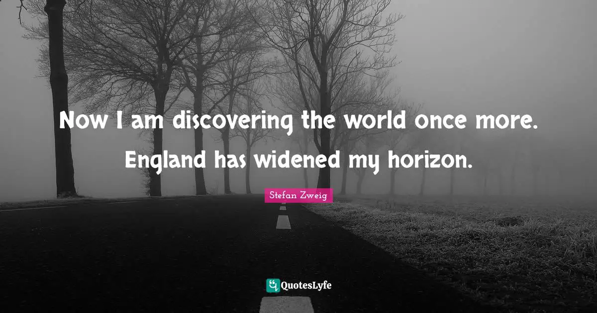 Stefan Zweig Quotes: "Now I am discovering the world once more. England has widened my horizon."