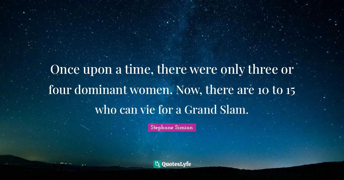 Once upon a time, there were only three or four dominant women. Now, there are 10 to 15 who can vie for a Grand Slam.