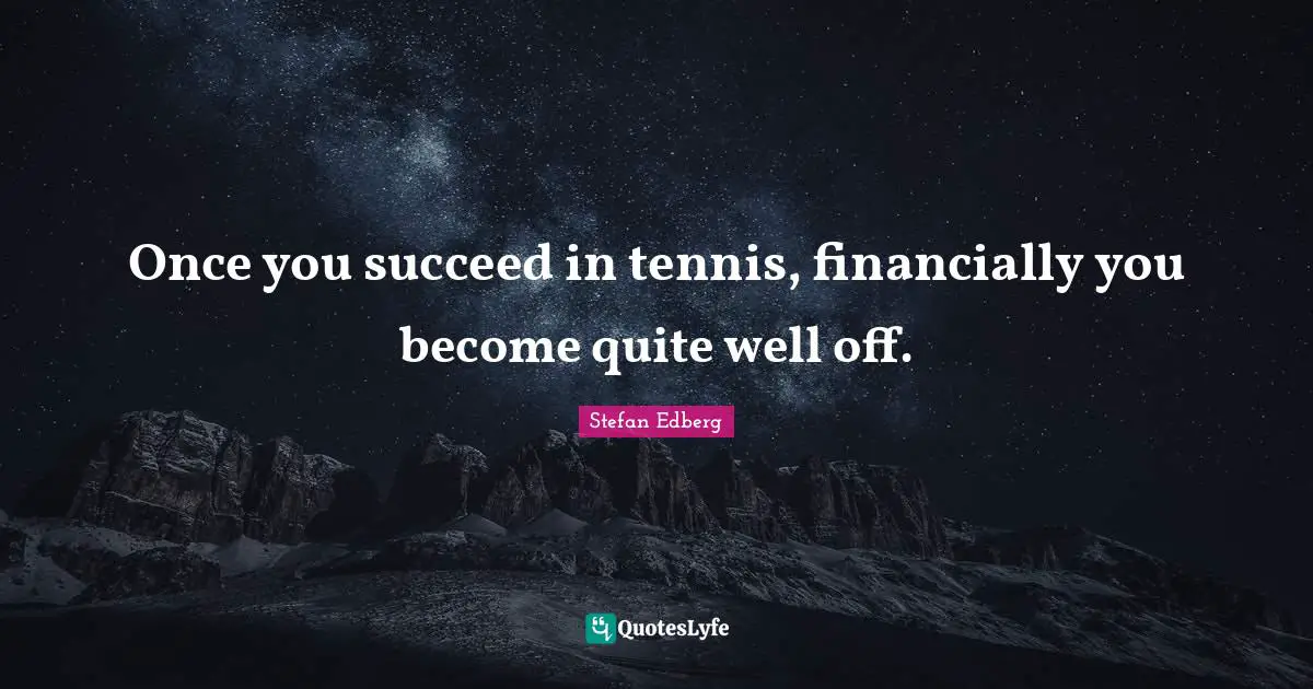 Once you succeed in tennis, financially you become quite well off.