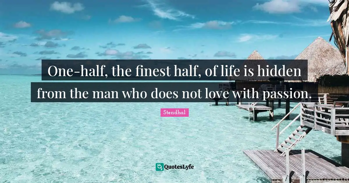 One-half, the finest half, of life is hidden from the man who does not love with passion.