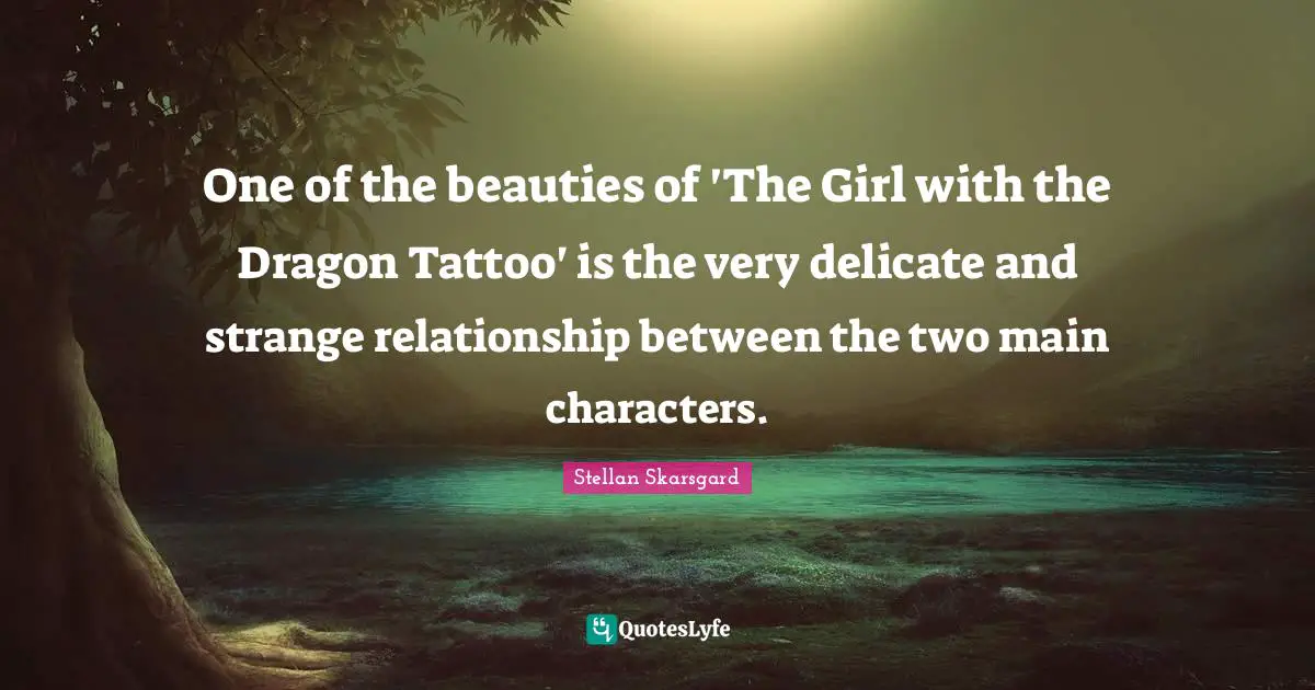 Main Quotes: "One of the beauties of 'The Girl with the Dragon Tattoo' is the very delicate and strange relationship between the two main characters."