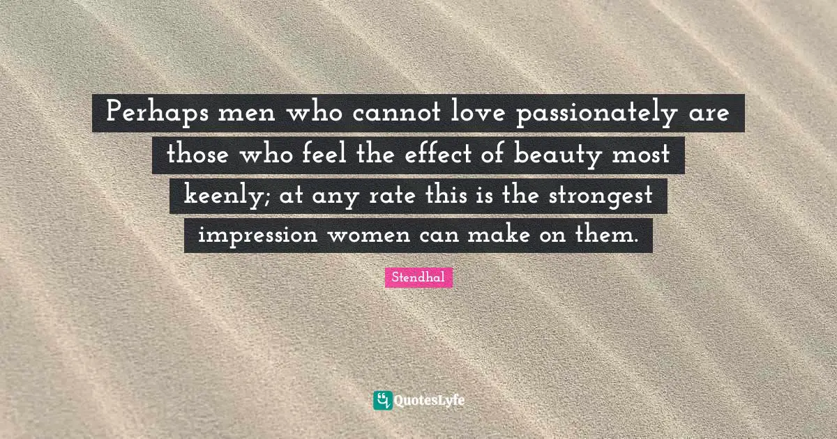 Women Beauty Quotes: "Perhaps men who cannot love passionately are those who feel the effect of beauty most keenly; at any rate this is the strongest impression women can make on them."