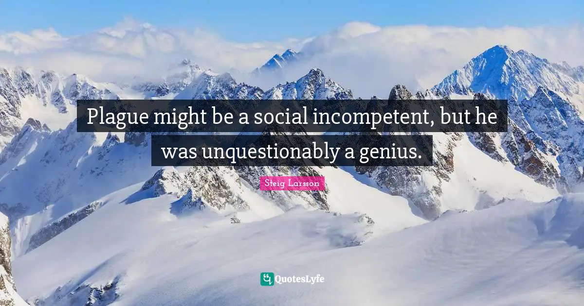 Plague might be a social incompetent, but he was unquestionably a genius.