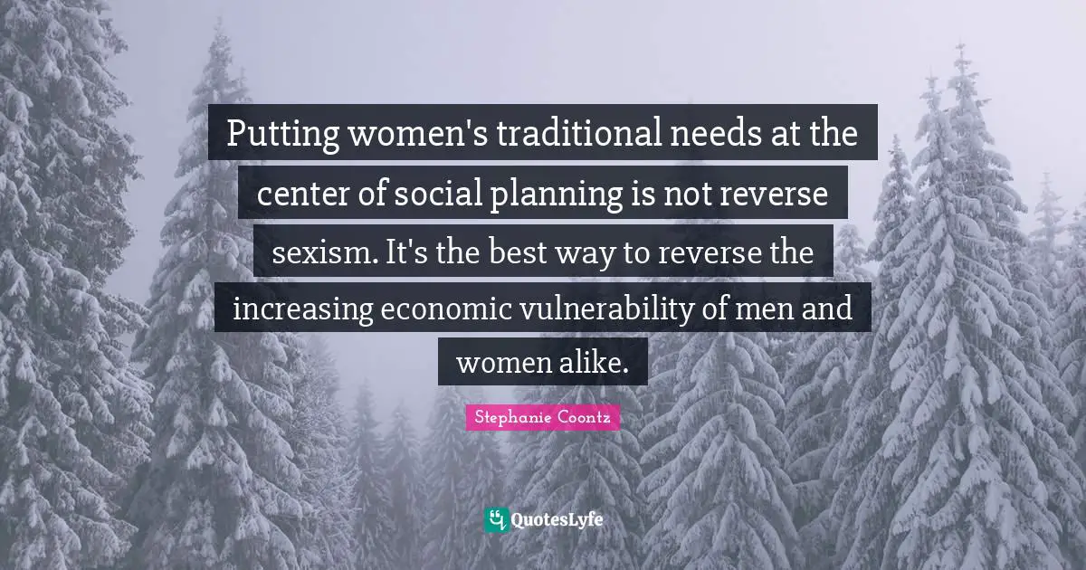 Putting women's traditional needs at the center of social planning is not reverse sexism. It's the best way to reverse the increasing economic vulnerability of men and women alike.