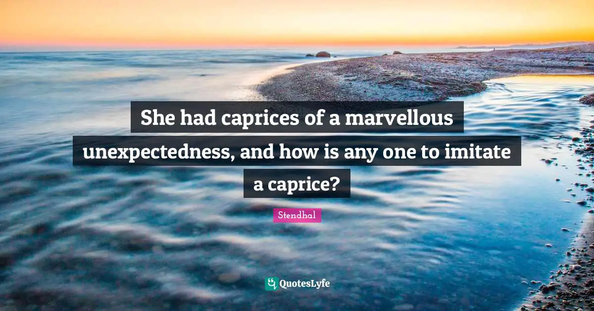 She had caprices of a marvellous unexpectedness, and how is any one to imitate a caprice?